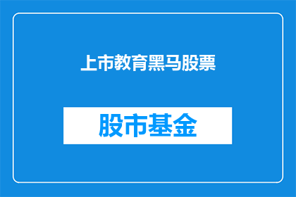 上市教育黑马股票(上市教育黑马股票是否意味着投资机会？)