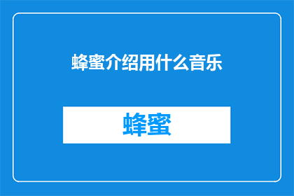 蜂蜜介绍用什么音乐(在制作蜂蜜介绍时，应该选择哪种类型的音乐？)