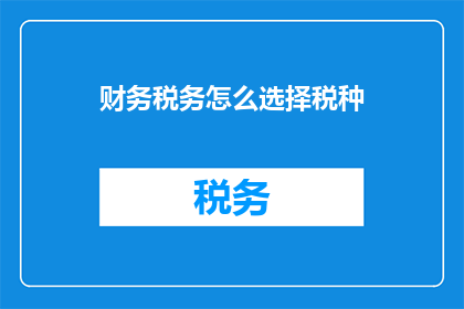 财务税务怎么选择税种(如何决定适合自己的税种？)