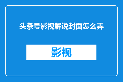 头条号影视解说封面怎么弄(如何制作吸引眼球的头条号影视解说封面？)