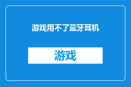 游戏用不了蓝牙耳机(游戏无法连接蓝牙耳机：问题何解？)