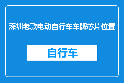 深圳老款电动自行车车牌芯片位置(深圳老款电动自行车车牌芯片位置在哪里？)