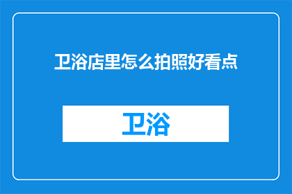 卫浴店里怎么拍照好看点(如何使卫浴店的摄影作品更加吸引人？)