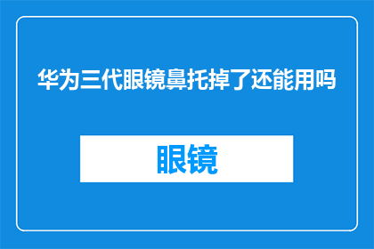 华为三代眼镜鼻托掉了还能用吗(华为三代眼镜鼻托意外脱落，还能继续使用吗？)