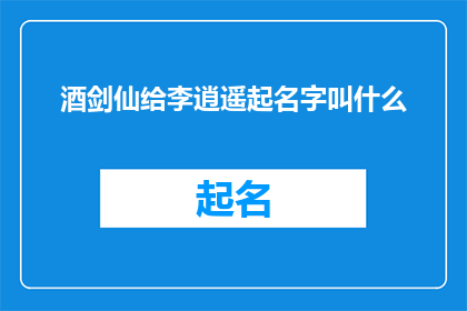 酒剑仙给李逍遥起名字叫什么(酒剑仙：为李逍遥起一个怎样的名字？)