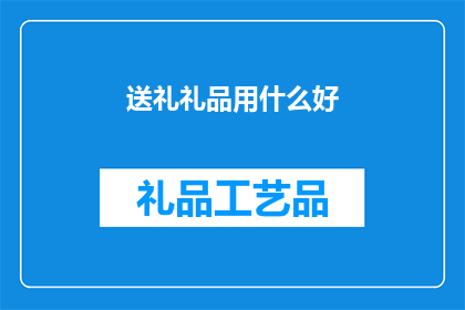 送礼礼品用什么好(送礼时，如何选择礼品才能表达心意且让对方感到惊喜？)