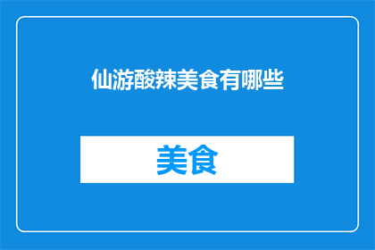 仙游酸辣美食有哪些(仙游地区有哪些令人垂涎欲滴的酸辣美食？)