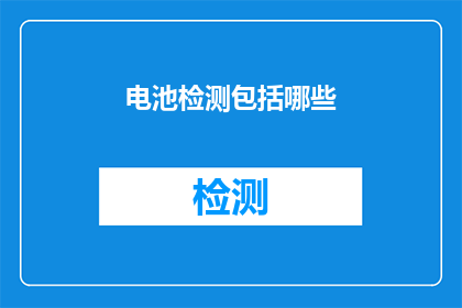 电池检测包括哪些(电池检测包含哪些关键步骤？)