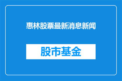 惠林股票最新消息新闻(惠林股票最新动态：投资者应关注哪些关键信息？)