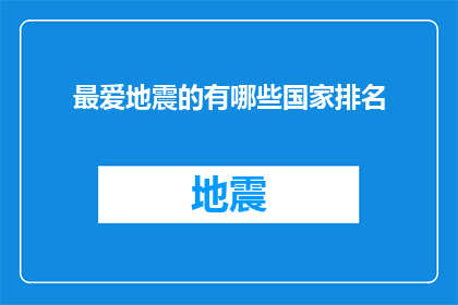 最爱地震的有哪些国家排名(哪些国家对地震灾害最为敏感，并在全球地震频发国家的排名中名列前茅？)