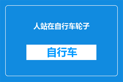 人站在自行车轮子(人站在自行车轮子上，这究竟意味着什么？)