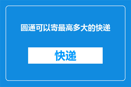 圆通可以寄最高多大的快递(圆通快递能寄最大尺寸的包裹吗？)