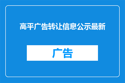 高平广告转让信息公示最新(高平地区最新广告转让信息公示，您是否了解？)