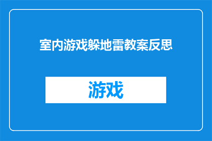 室内游戏躲地雷教案反思(室内游戏躲地雷的教案反思：如何提升教学效果？)