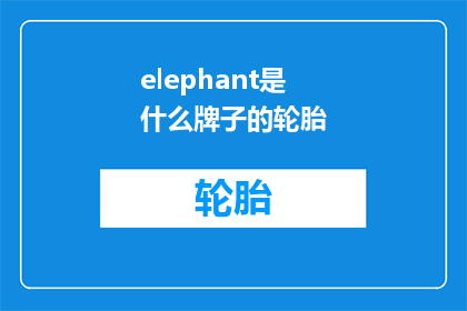 elephant是什么牌子的轮胎(Elephant轮胎是什么品牌的？)