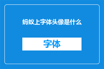 蚂蚁上字体头像是什么(蚂蚁上字体头像是什么？)