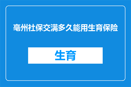 亳州社保交满多久能用生育保险(亳州社保缴纳满多少年才能享受生育保险待遇？)