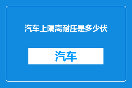 汽车上隔离耐压是多少伏(汽车隔离耐压的标准是多少伏？)