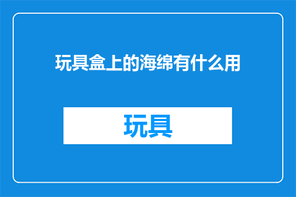 玩具盒上的海绵有什么用(海绵在玩具盒中扮演着怎样的角色？)