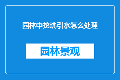 园林中挖坑引水怎么处理(园林中如何巧妙利用挖坑引水技巧，以实现自然灌溉的高效管理？)