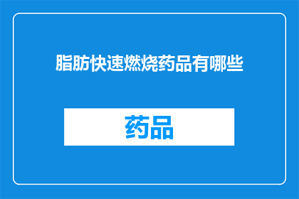 脂肪快速燃烧药品有哪些(有哪些药物可以快速燃烧脂肪？)