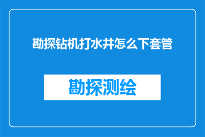 勘探钻机打水井怎么下套管(如何高效进行勘探钻机打水井时套管的下放作业？)