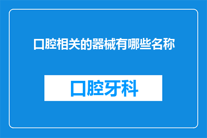 口腔相关的器械有哪些名称(口腔医疗领域中，有哪些常见的器械名称？)