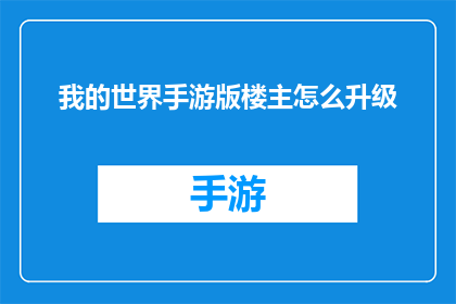 我的世界手游版楼主怎么升级(如何提升我的世界手游版中的楼主等级？)