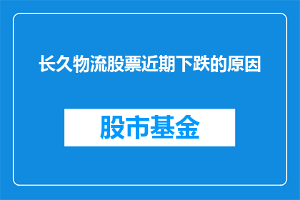长久物流股票近期下跌的原因(长久物流股票近期下跌的原因是什么？)