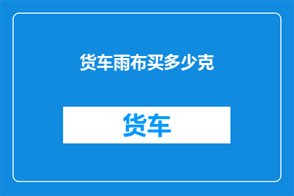 货车雨布买多少克(货车雨布的购买量应如何确定？)