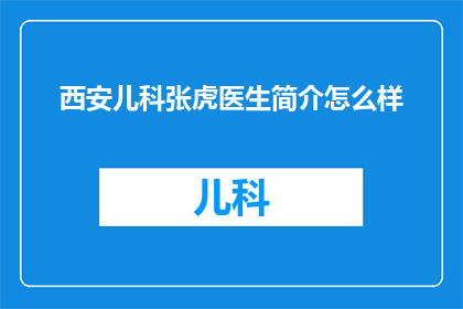 西安儿科张虎医生简介怎么样(西安儿科张虎医生的医疗成就如何？)
