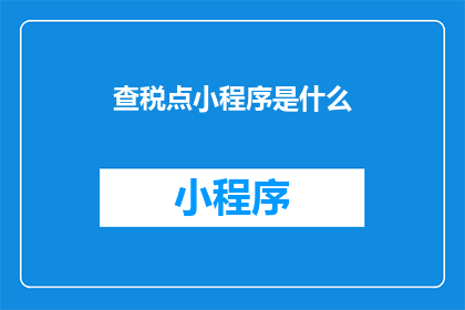 查税点小程序是什么(查税点小程序是什么？这一疑问句类型的长标题，旨在吸引读者的注意力，并激发他们进一步探索和了解通过将查税点小程序与是什么？相结合，形成了一种引人入胜的提问方式，使得标题更加引人注目同时，这种提问方式也符合了用户在浏览信息时的心理预期，即他们往往希望在看到标题后能够立即获得答案或解答因此，这个长标题不仅能够引起读者的兴趣，还能够有效地引导他们进行下一步的操作，如点击进入小程序了解更多信息)