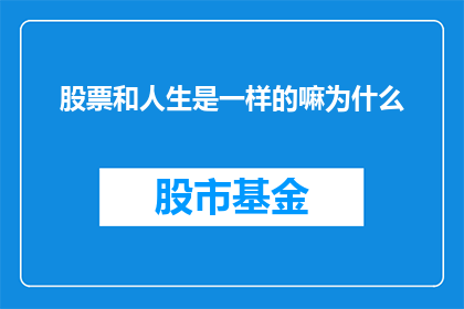 股票和人生是一样的嘛为什么(股票投资与人生选择：是否两者具有相似性？)