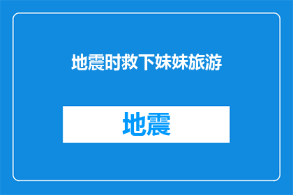 地震时救下妹妹旅游(在地震发生时，你是如何保护并救助你的妹妹的？)