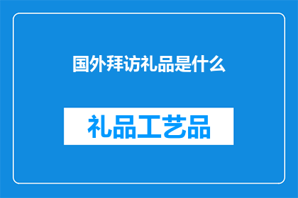 国外拜访礼品是什么(国外拜访时，赠送什么礼品最为适宜？)