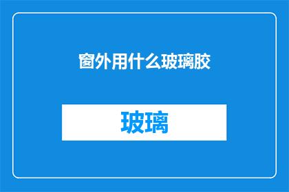 窗外用什么玻璃胶(窗外用什么玻璃胶？探索窗户密封与美观的完美结合)