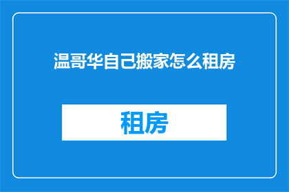 温哥华自己搬家怎么租房(温哥华的居民，您是否正在考虑搬家并寻找合适的租房地点？)