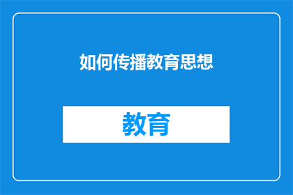 如何传播教育思想(如何有效传播教育思想，以促进其广泛接受和实践？)