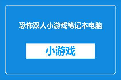 恐怖双人小游戏笔记本电脑(恐怖双人小游戏笔记本电脑：你准备好体验心跳加速的冒险了吗？)