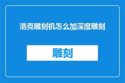 浩克雕刻机怎么加深度雕刻(如何对浩克雕刻机进行深度雕刻的优化？)