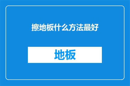 擦地板什么方法最好(如何高效清洁地板？探索最佳擦地方法)