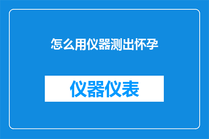 怎么用仪器测出怀孕(如何利用科学仪器准确检测出怀孕的征兆？)