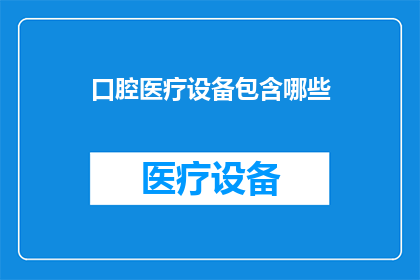 口腔医疗设备包含哪些(口腔医疗设备包含哪些？)