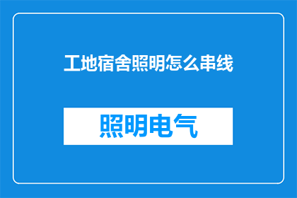工地宿舍照明怎么串线(如何高效地为工地宿舍照明系统进行线路连接？)
