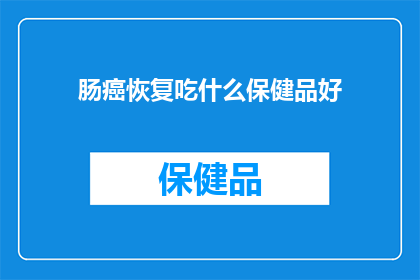肠癌恢复吃什么保健品好(肠癌康复期间，哪些保健品对恢复有益？)
