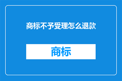 商标不予受理怎么退款(商标申请被驳回后如何退款？)