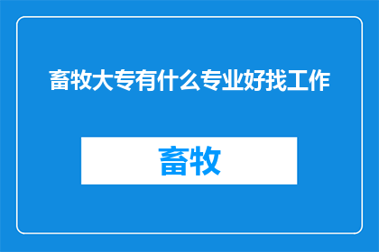 畜牧大专有什么专业好找工作(畜牧大专毕业生就业前景如何？哪些专业更容易找到工作？)