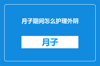 月子期间怎么护理外阴(月子期间如何正确护理外阴？)