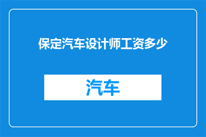 保定汽车设计师工资多少(保定汽车设计师的薪资水平如何？)