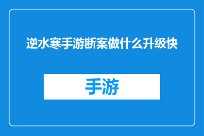 逆水寒手游断案做什么升级快(逆水寒手游断案任务如何加速升级？)